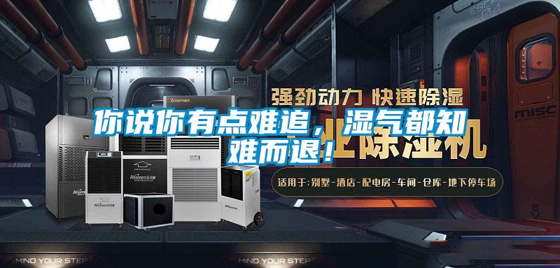 你說你有點難追，濕氣都知難而退！