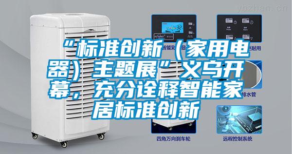 “標準創新（家用電器）主題展”義烏開幕，充分詮釋智能家居標準創新