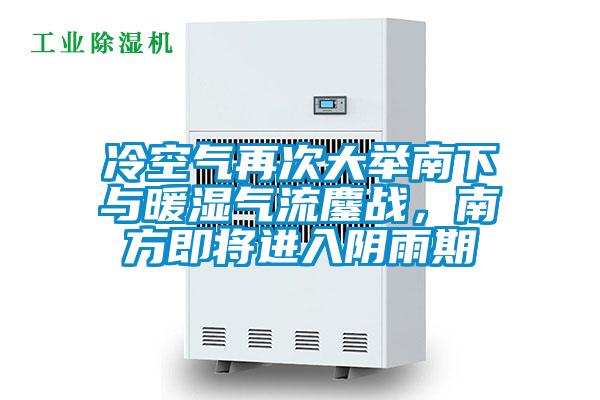 冷空氣再次大舉南下與暖濕氣流鏖戰(zhàn),南方即將進入陰雨期