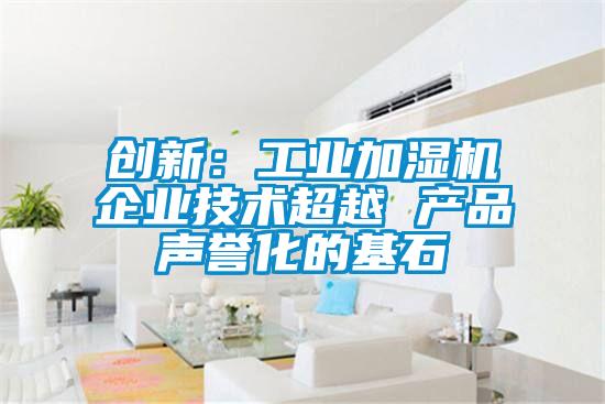 創新:工業加濕機企業技術超越 產品聲譽化的基石