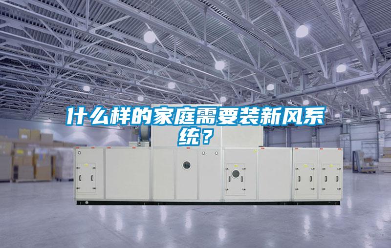 什么樣的家庭需要裝新風系統？