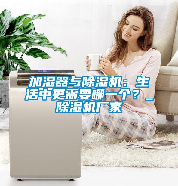加濕器與除濕機:生活中更需要哪一個?_除濕機廠家