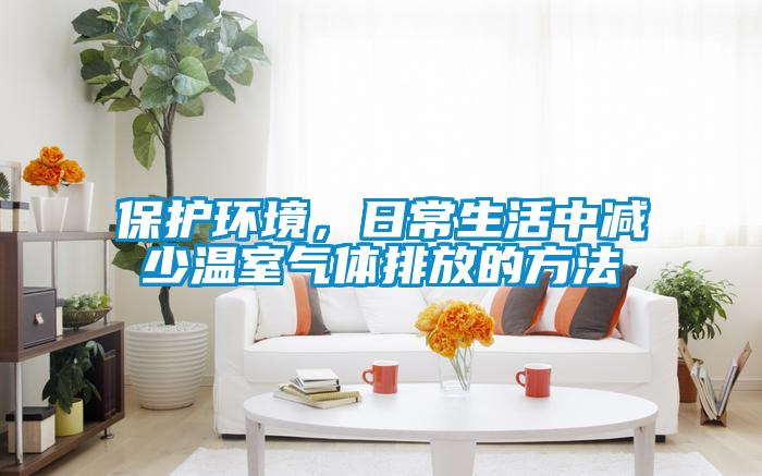 保護環境，日常生活中減少溫室氣體排放的方法