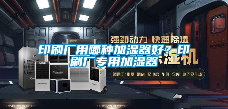 印刷廠用哪種加濕器好？印刷廠專用加濕器