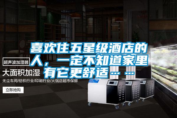 喜歡住五星級酒店的人,一定不知道家里有它更舒適……