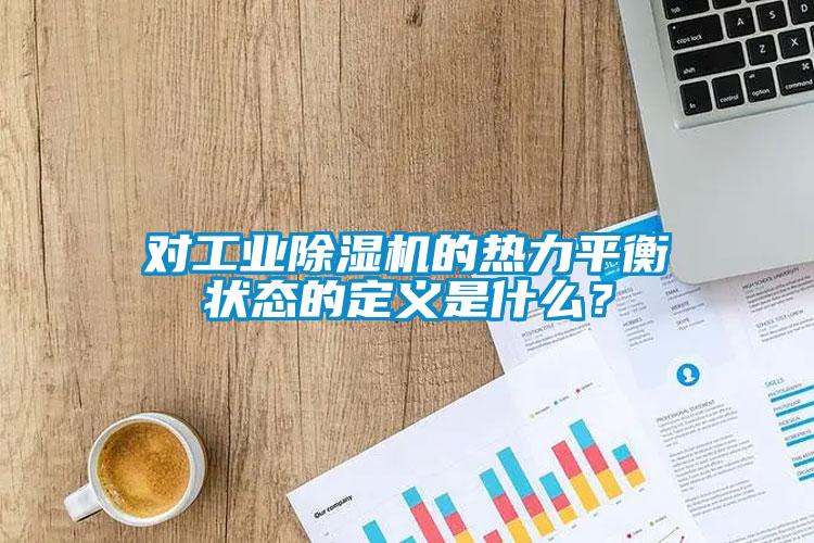 對工業除濕機的熱力平衡狀態的定義是什么?