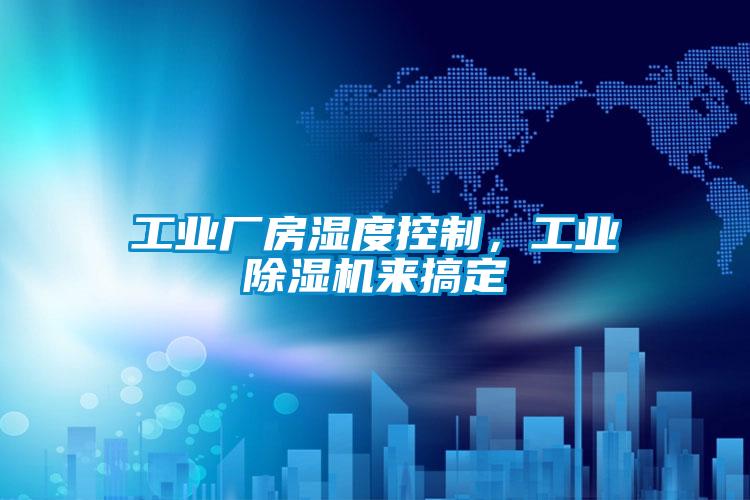 工業(yè)廠房濕度控制，工業(yè)除濕機來搞定