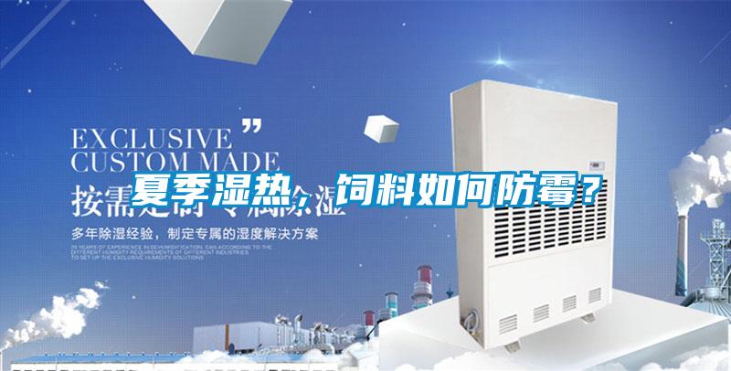 夏季濕熱，飼料如何防霉？