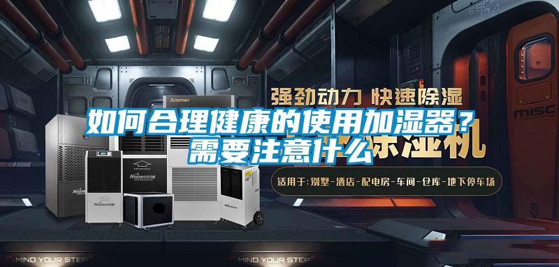 如何合理健康的使用加濕器?需要注意什么