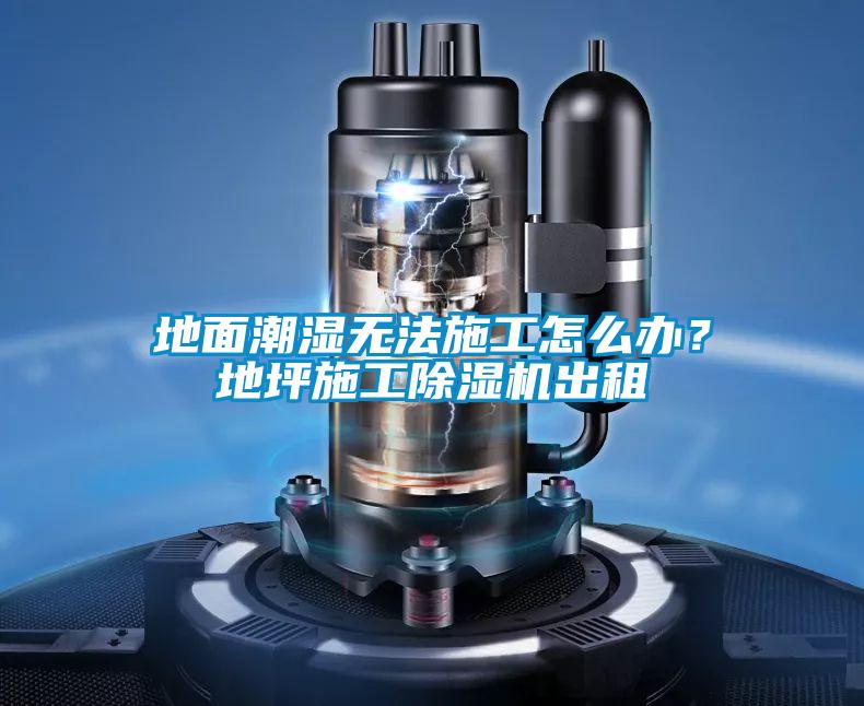 地面潮濕無法施工怎么辦?地坪施工除濕機(jī)出租