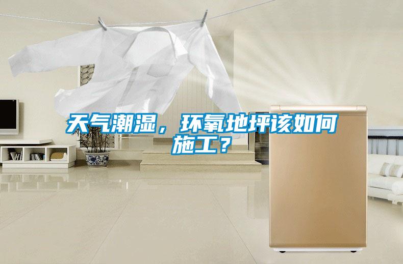 天氣潮濕,環氧地坪該如何施工?