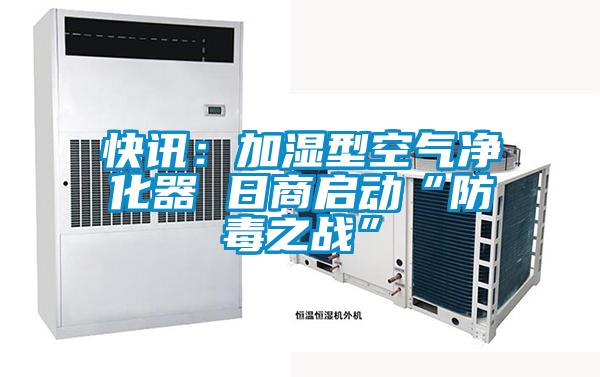 快訊:加濕型空氣凈化器 日商啟動“防毒之戰(zhàn)”