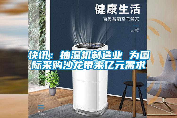 快訊:抽濕機(jī)制造業(yè) 為國(guó)際采購(gòu)沙龍帶來(lái)億元需求