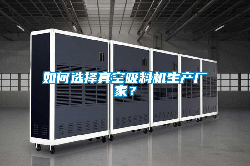如何選擇真空吸料機生產廠家?