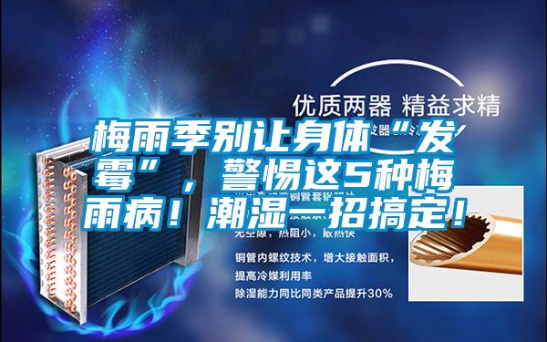梅雨季別讓身體“發霉”，警惕這5種梅雨?。〕睗褚徽懈愣?！