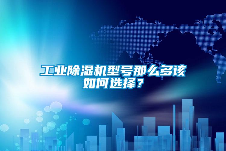 工業除濕機型號那么多該如何選擇?