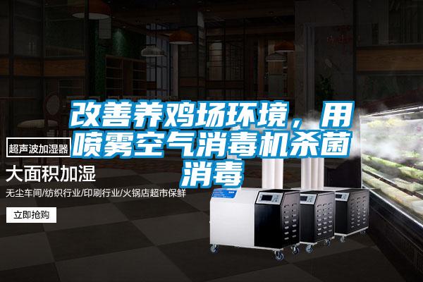 改善養(yǎng)雞場環(huán)境,用噴霧空氣消毒機(jī)殺菌消毒