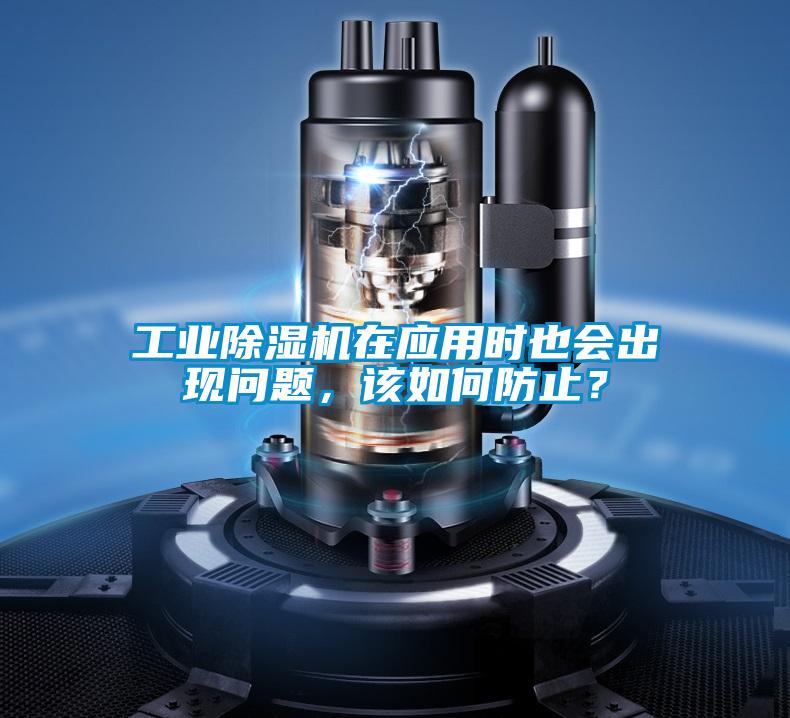 工業除濕機在應用時也會出現問題,該如何防止?