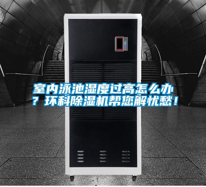 室內(nèi)泳池濕度過高怎么辦?環(huán)科除濕機幫您解憂愁!