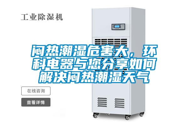 悶熱潮濕危害大,環(huán)科電器與您分享如何解決悶熱潮濕天氣
