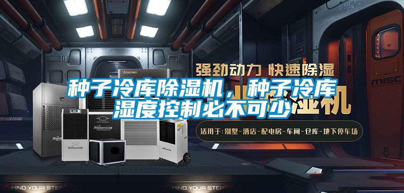 種子冷庫除濕機(jī),種子冷庫濕度控制必不可少