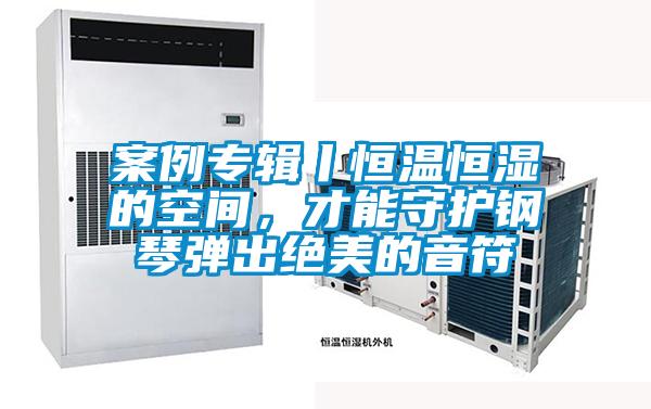 案例專輯丨恒溫恒濕的空間，才能守護(hù)鋼琴?gòu)棾鼋^美的音符