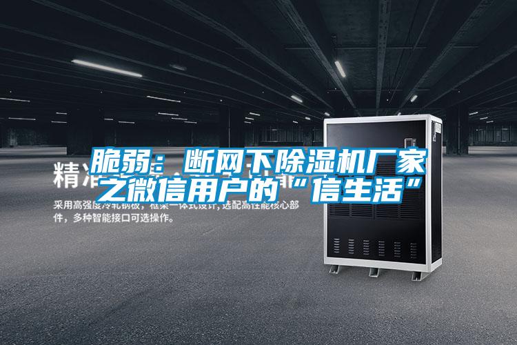 脆弱:斷網(wǎng)下除濕機(jī)廠家之微信用戶的“信生活”