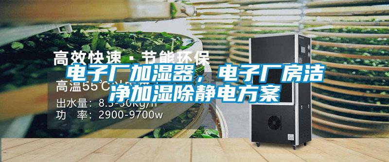 電子廠加濕器,電子廠房潔凈加濕除靜電方案