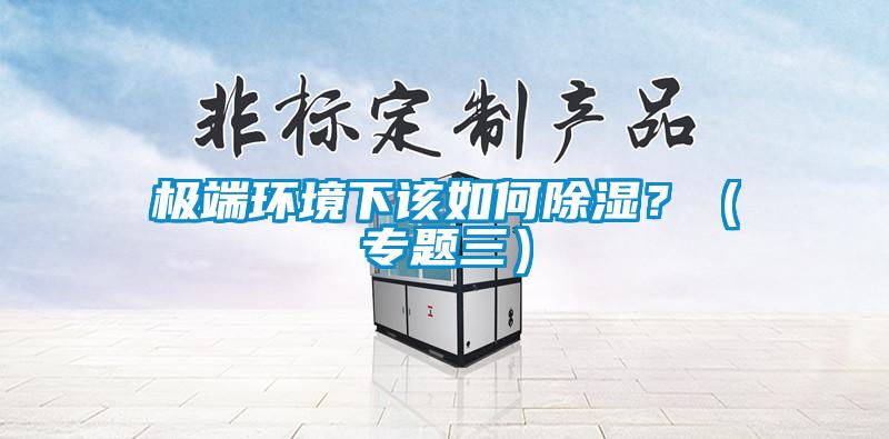 極端環境下該如何除濕?(專題三)