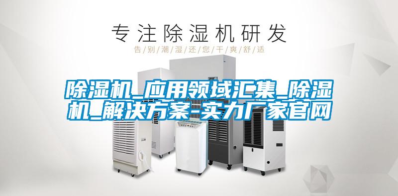 除濕機_應(yīng)用領(lǐng)域匯集_除濕機_解決方案-實力廠家官網(wǎng)