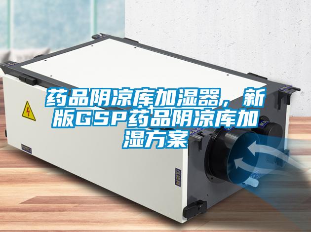 藥品陰涼庫加濕器，新版GSP藥品陰涼庫加濕方案