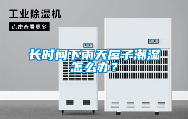 長時間下雨天屋子潮濕怎么辦？