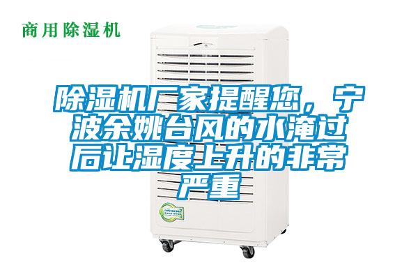 除濕機廠家提醒您,寧波余姚臺風的水淹過后讓濕度上升的非常嚴重