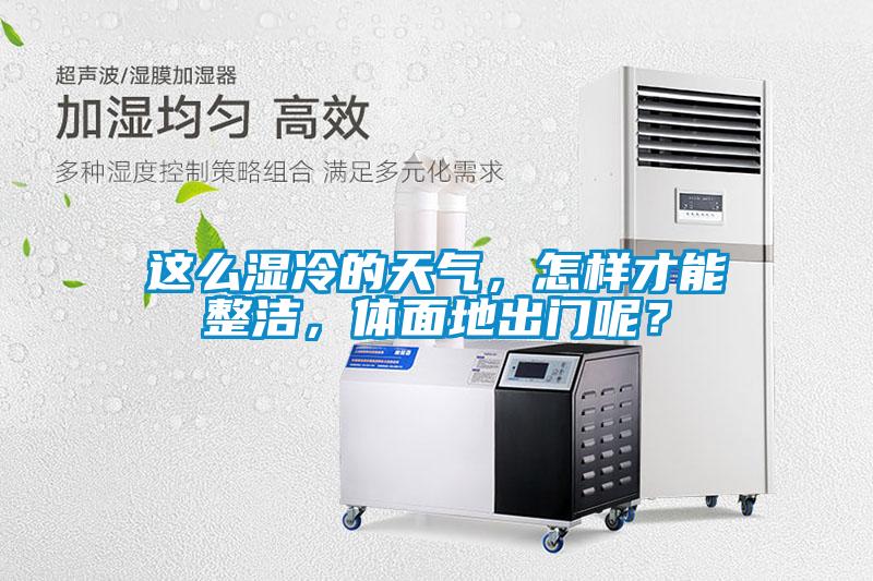 這么濕冷的天氣，怎樣才能整潔，體面地出門呢？