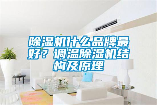 除濕機(jī)什么品牌最好?調(diào)溫除濕機(jī)結(jié)構(gòu)及原理