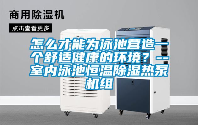 怎么才能為泳池營造一個舒適健康的環境？--室內泳池恒溫除濕熱泵機組