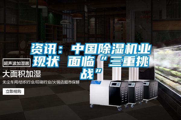 資訊:中國除濕機業(yè)現(xiàn)狀 面臨“三重挑戰(zhàn)”