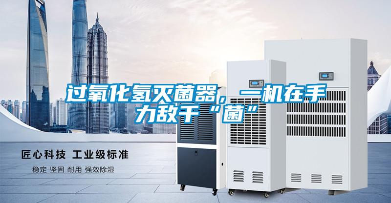 過氧化氫滅菌器，一機(jī)在手力敵千“菌”