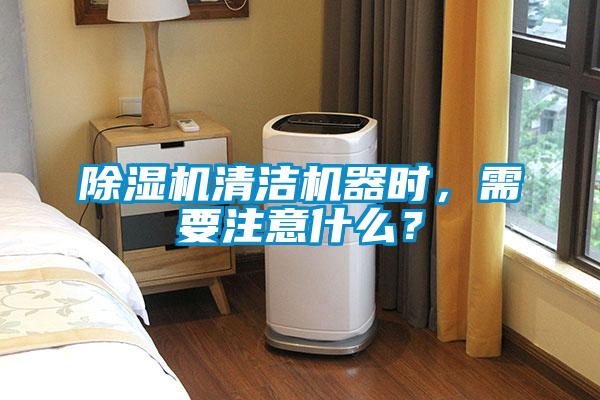 除濕機清潔機器時,需要注意什么?