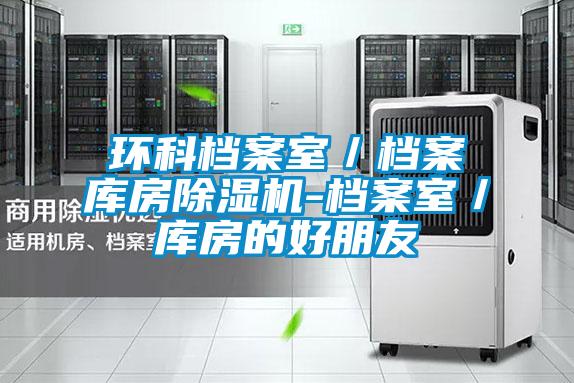 環(huán)科檔案室/檔案庫(kù)房除濕機(jī)-檔案室/庫(kù)房的好朋友