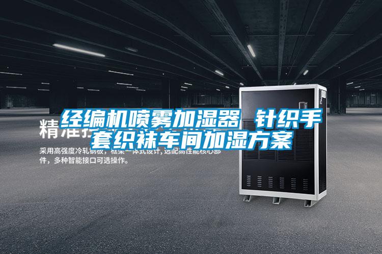 經編機噴霧加濕器 針織手套織襪車間加濕方案
