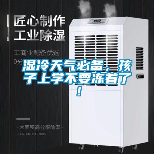 濕冷天氣必備,孩子上學不要凍著了!