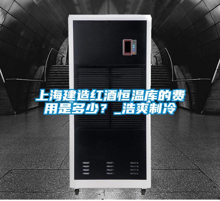 上海建造紅酒恒溫庫的費用是多少?_浩爽制冷