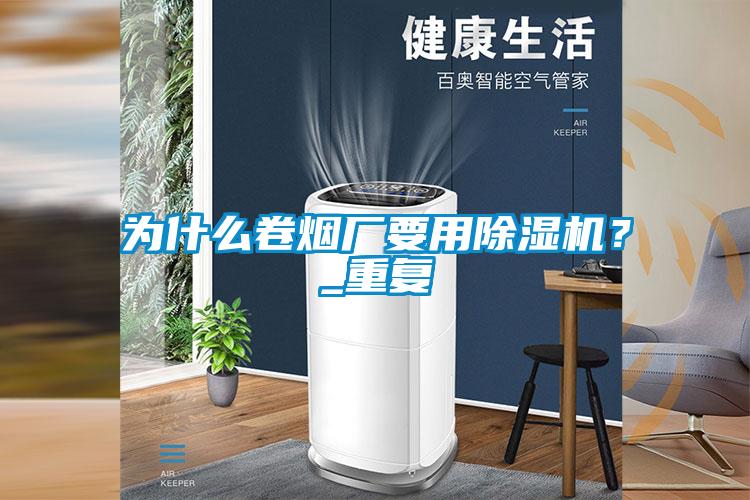 為什么卷煙廠要用除濕機？_重復