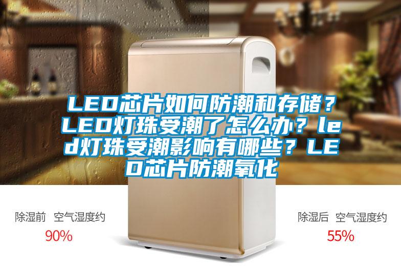 LED芯片如何防潮和存儲?LED燈珠受潮了怎么辦?led燈珠受潮影響有哪些?LED芯片防潮氧化