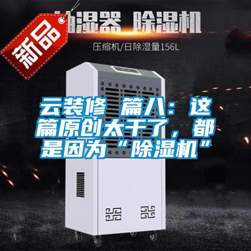云裝修 篇八:這篇原創太干了,都是因為“除濕機”