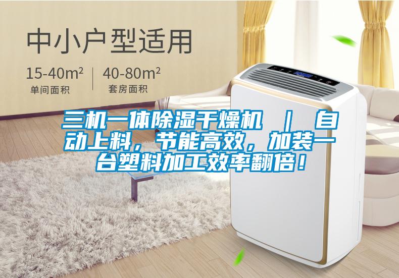 三機一體除濕干燥機 ｜ 自動上料，節能高效，加裝一臺塑料加工效率翻倍！