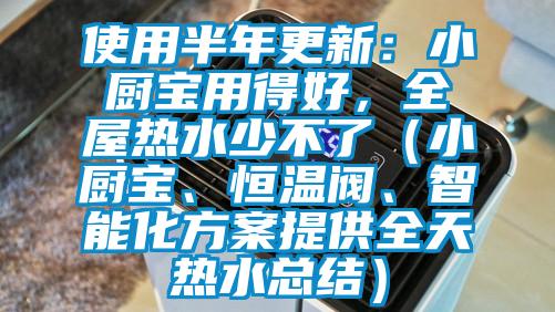 使用半年更新：小廚寶用得好，全屋熱水少不了（小廚寶、恒溫閥、智能化方案提供全天熱水總結）