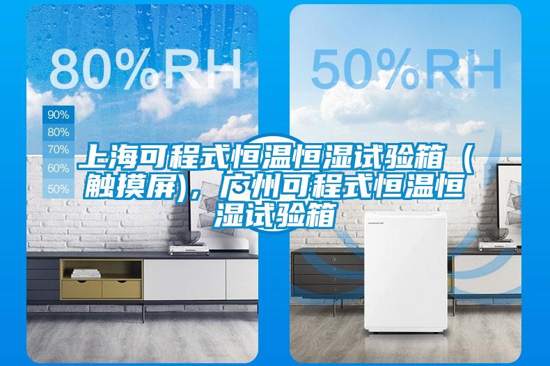 上?？沙淌胶銣睾銤裨囼炏洌ㄓ|摸屏)，廣州可程式恒溫恒濕試驗箱