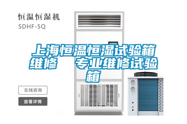 上海恒溫恒濕試驗箱維修 專業維修試驗箱